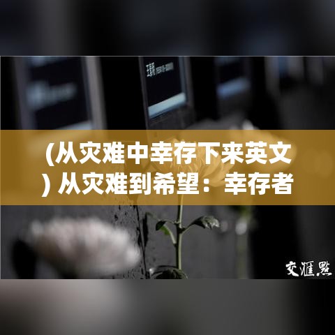 (从灾难中幸存下来英文) 从灾难到希望：幸存者计划中的心理恢复与重建之旅